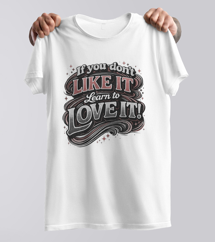 If You Don't Like It Learn To Love It T-Shirt