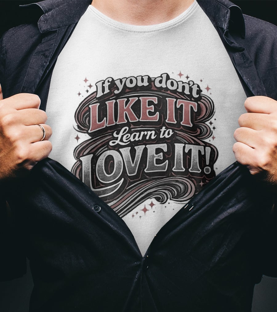If You Don't Like It Learn To Love It T-Shirt