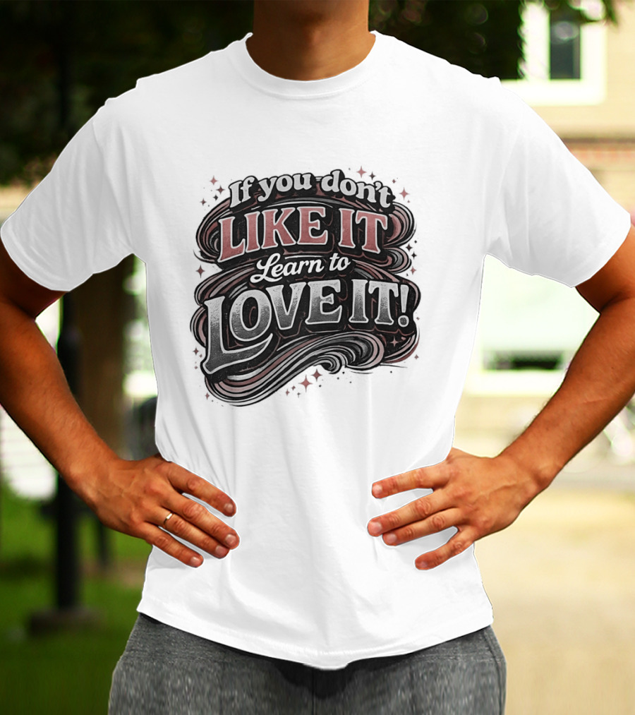 If You Don't Like It Learn To Love It T-Shirt