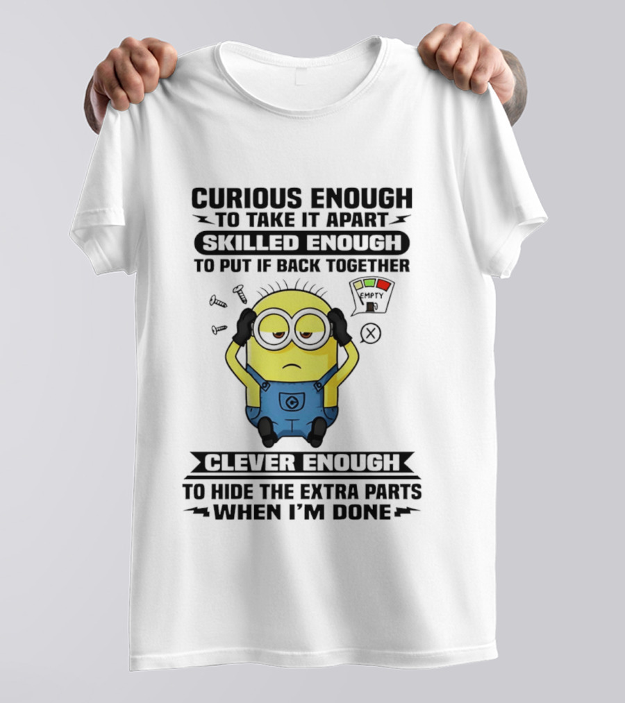 Curious Enough To Take It Apart Minion Skilled Enough To Put It Back Together Clever Enough To Hide The Extra Parts When I'm Done T-Shirt
