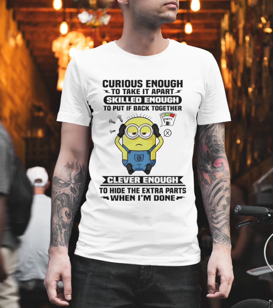 Curious Enough To Take It Apart Minion Skilled Enough To Put It Back Together Clever Enough To Hide The Extra Parts When I'm Done T-Shirt