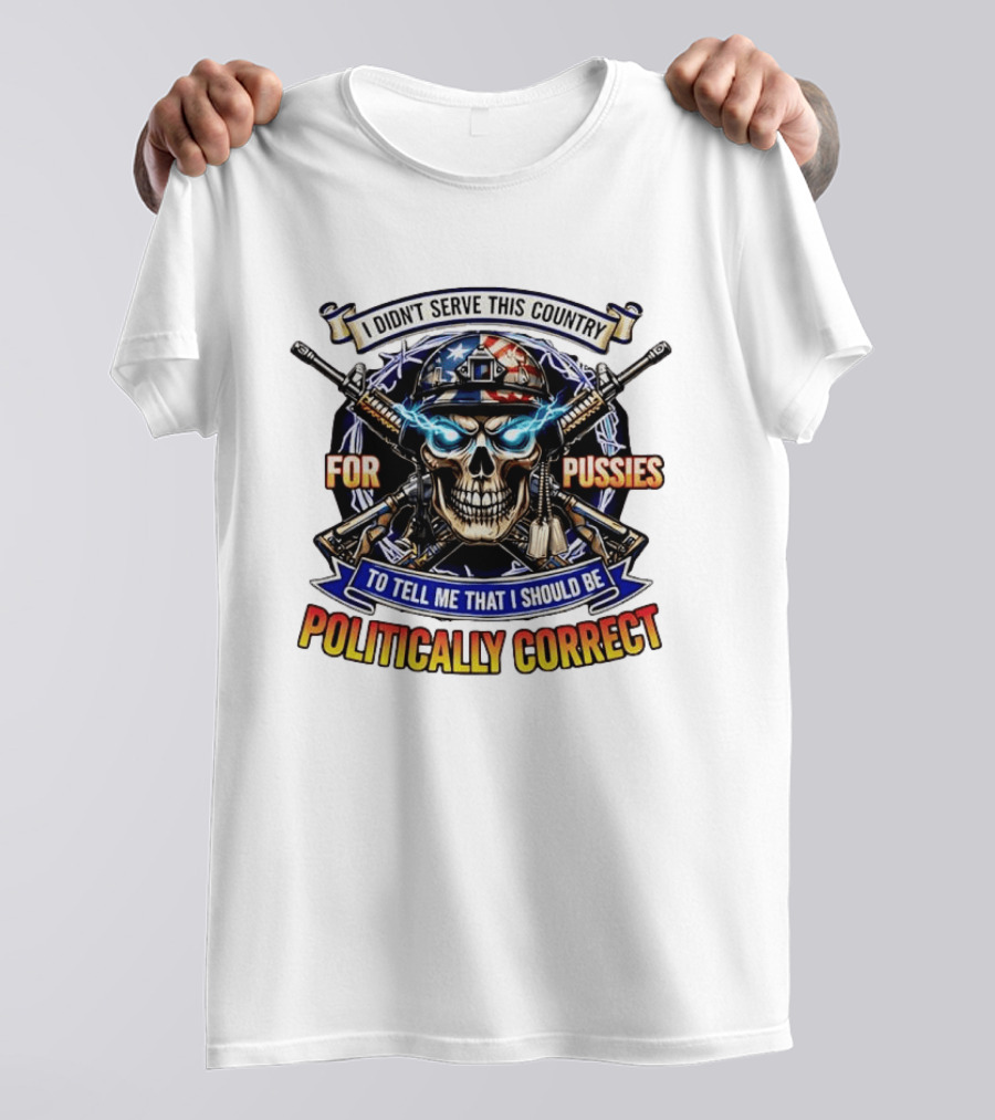 I Didn't Serve This Country For Pussies Skull Cross Guns Politically Correct T-Shirt