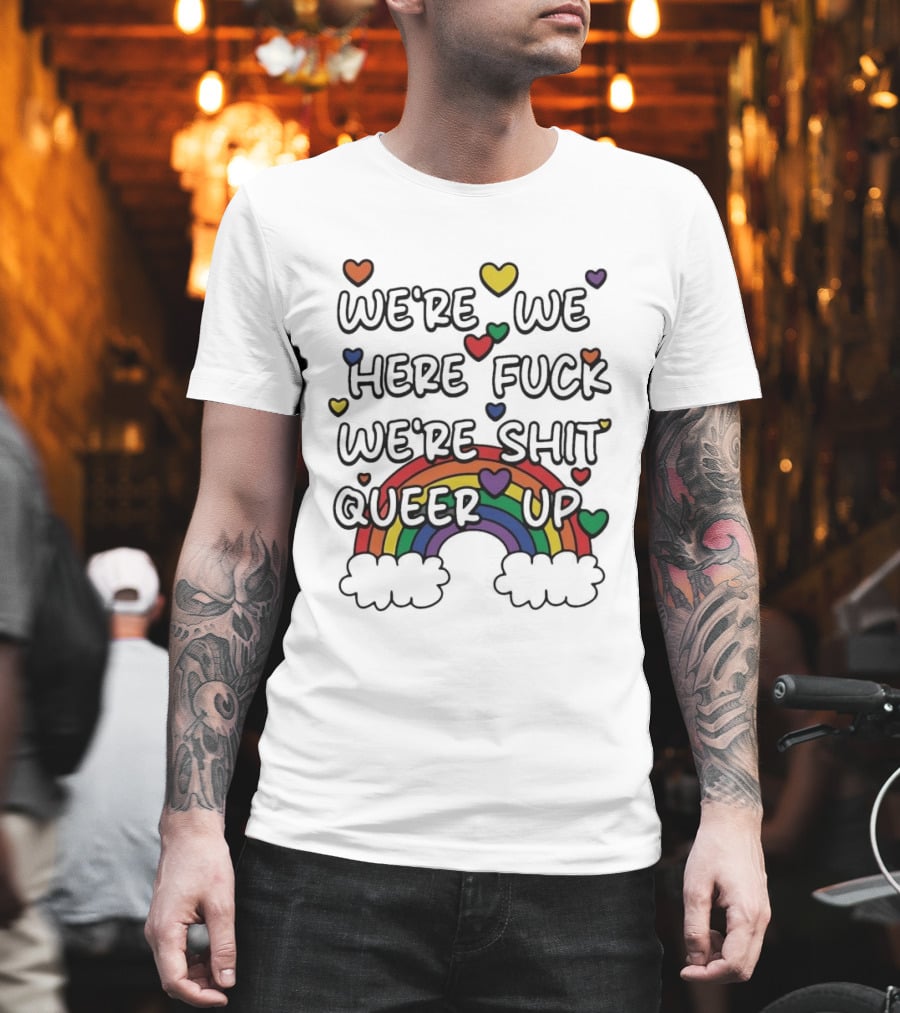 We're We Here Fuck We're Shit Queer Up Rainbow Hearts T-Shirt