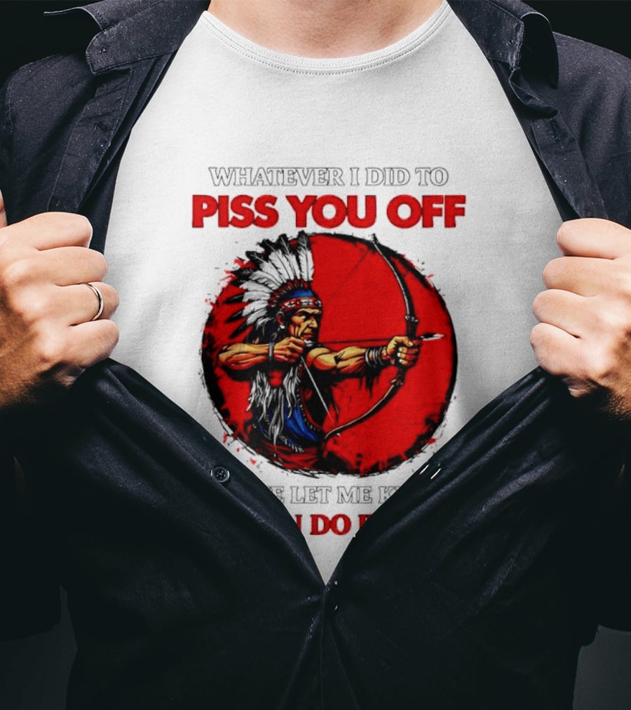 Whatever I Did To Piss You Off Please Let Me Know So I Can Do It Again Native American Archer T-Shirt