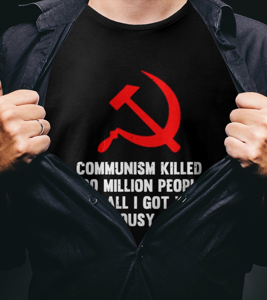 Communism Killed 100 Million People And All I Got Was This Lousy Hammer And Sickle T-Shirt