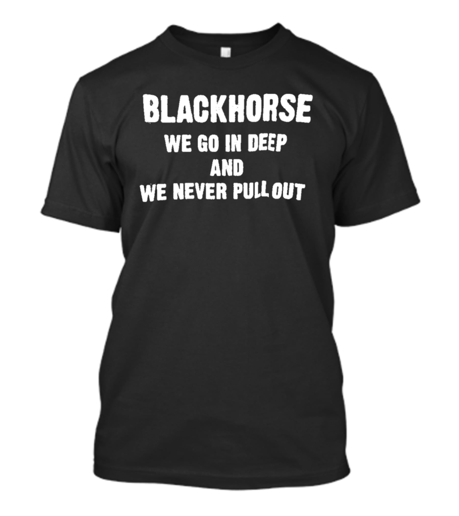 Blackhorse We Go In Deep And We Never Pull Out T-Shirt