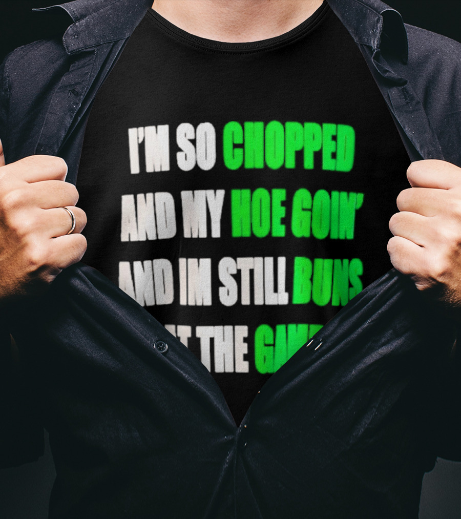 I'm So Chopped And My Hoe Goin' And I'm Still Runs At The Game T-Shirt