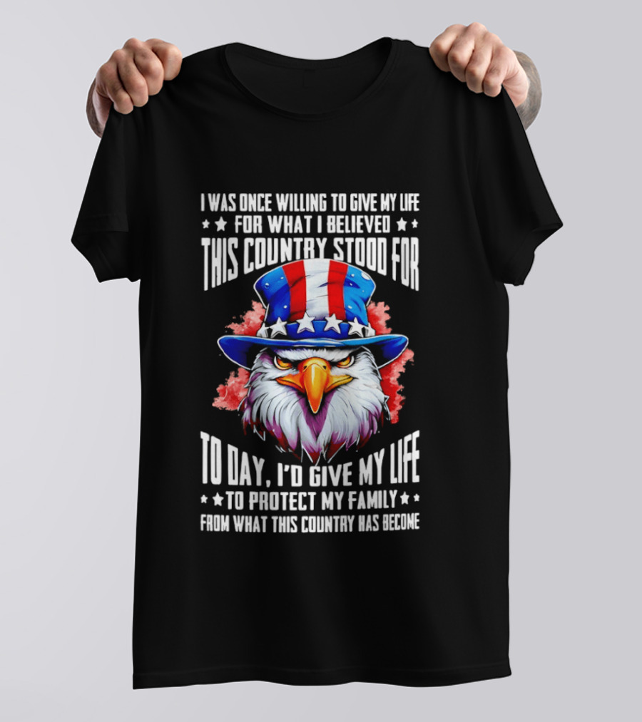 Eagle I Was Once Willing To Give My Life For What I Believed This Country Stood For Today T-Shirt