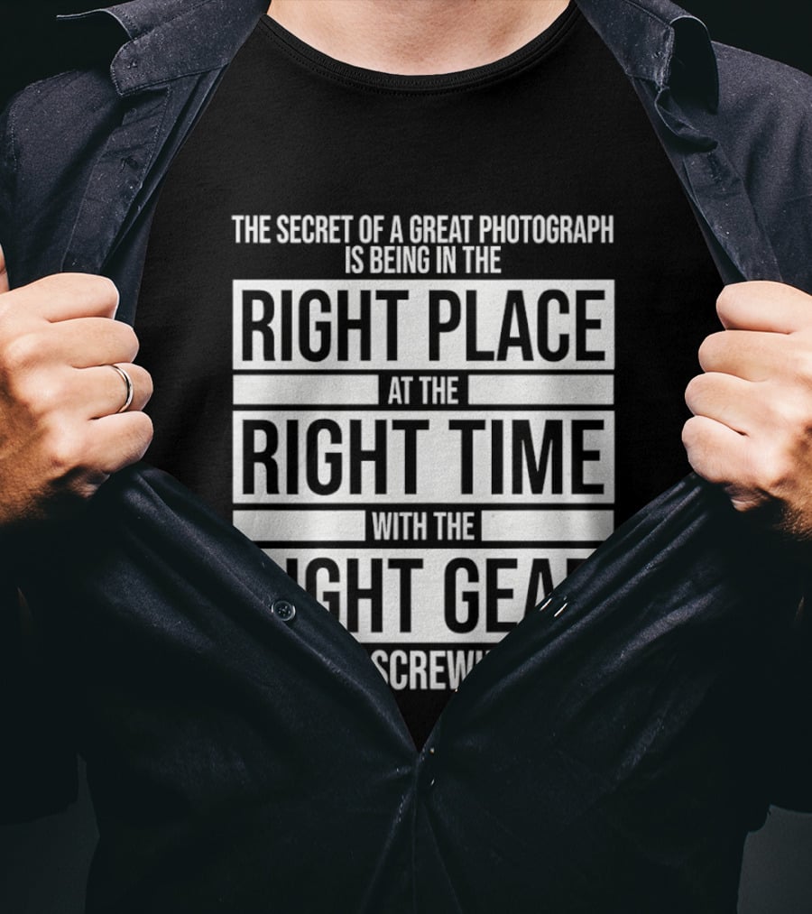 The Secret Of A Great Photograph Right Place Right Time Right Gear T-Shirt