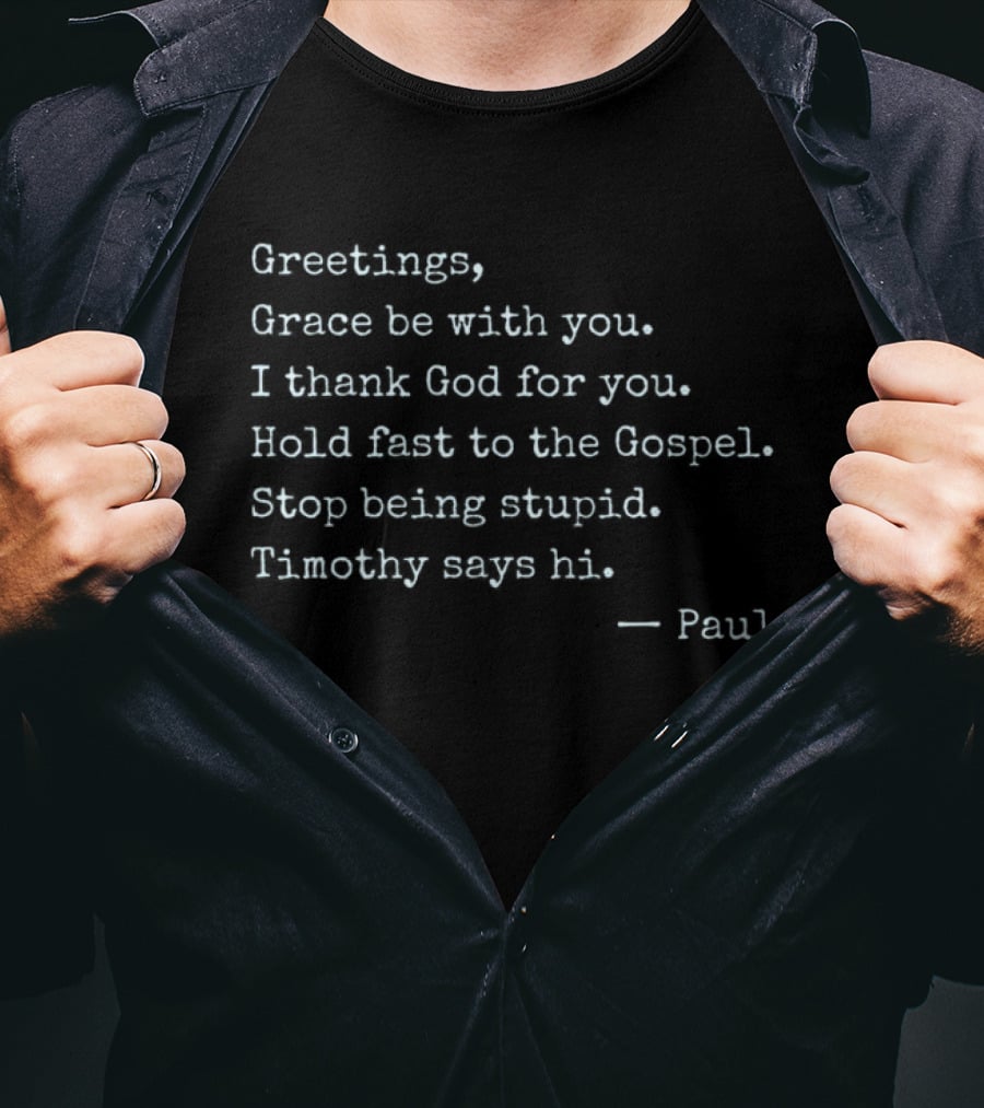 Greetings Grace Be With You I Thank God For You Hold Fast To The Gospel Stop Being Stupid Timothy Says Hi Paul T-Shirt