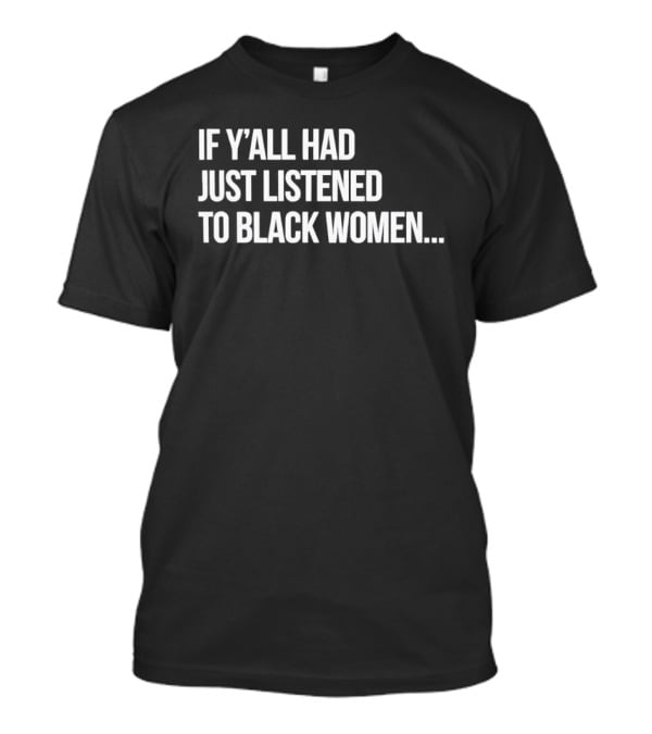 If Y'all Had Just Listened To Black Women T-Shirt