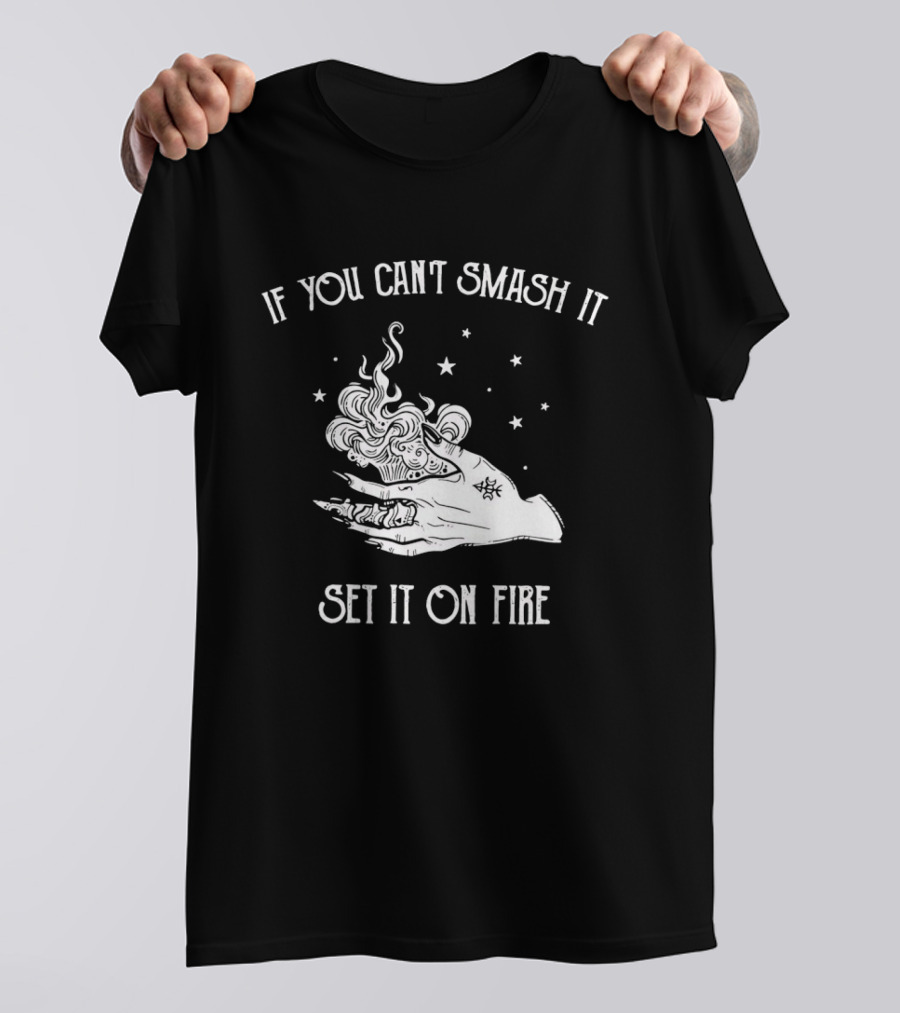 If You Can’t Smash It Set It On Fire T-Shirt