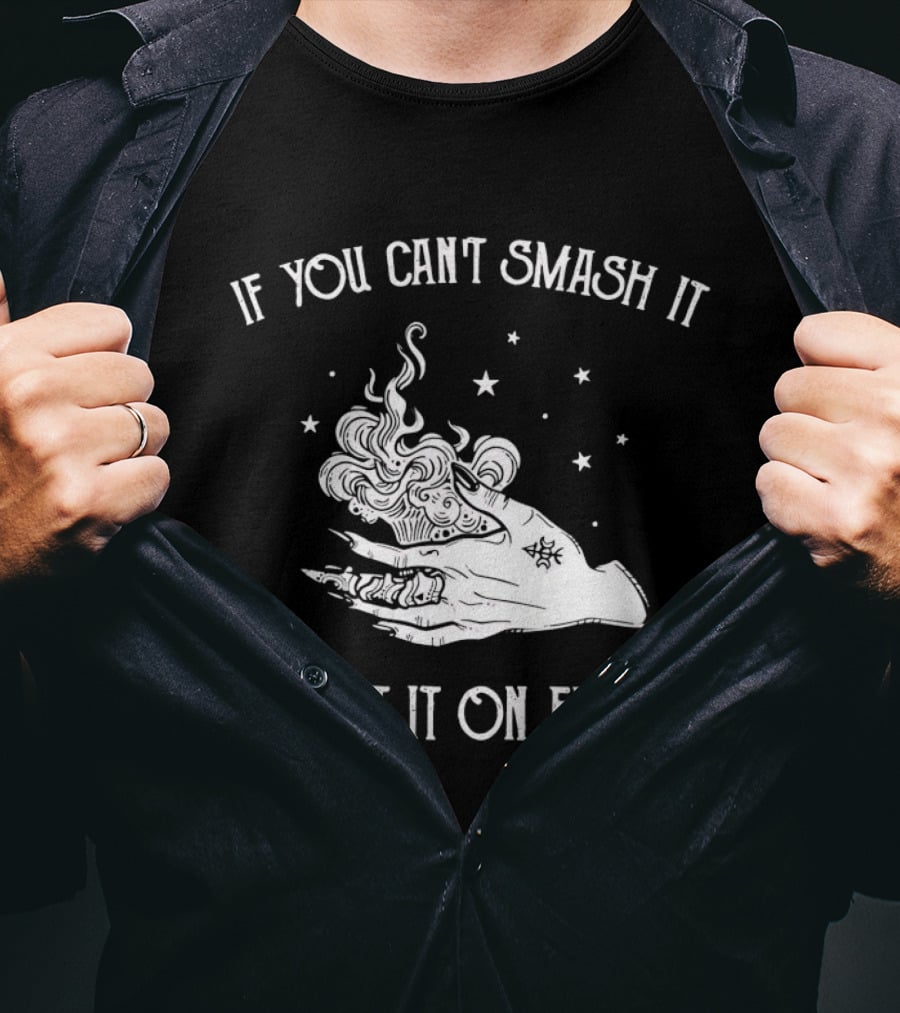 If You Can’t Smash It Set It On Fire T-Shirt