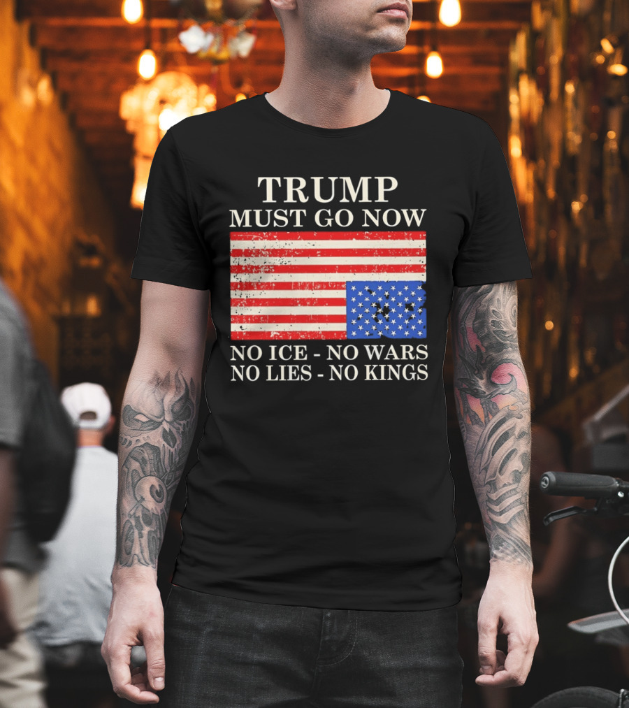 Trump Must Go Now No Ice No Wars No Lies No Kings American Flag T-Shirt