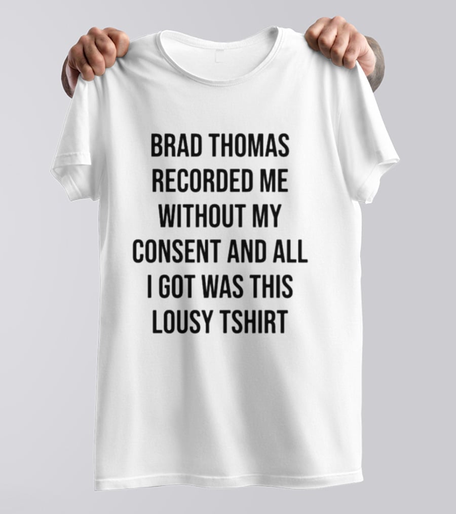Brad Thomas Recorded Me Without My Consent And All I Got Was This Lousy T-Shirt