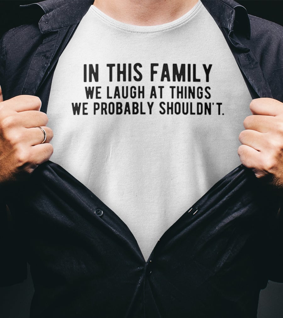 In This Family We Laugh At Things We Probably Shouldn't Phrase T-Shirt