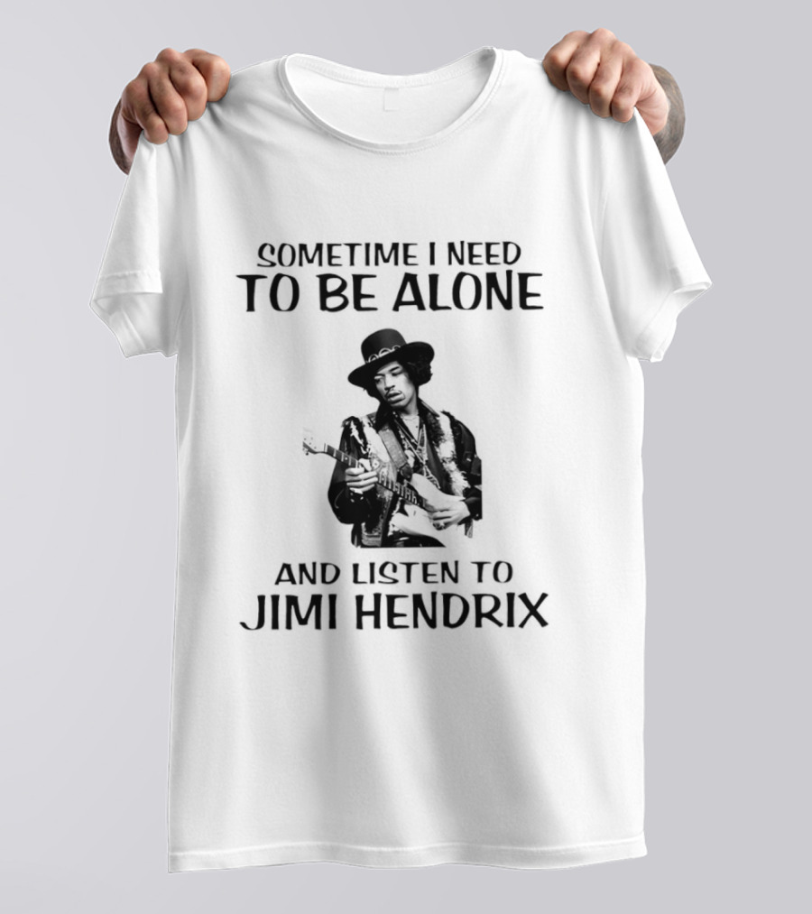 Sometime I Need To Be Alone And Listen To Jimi Hendrix T-Shirt