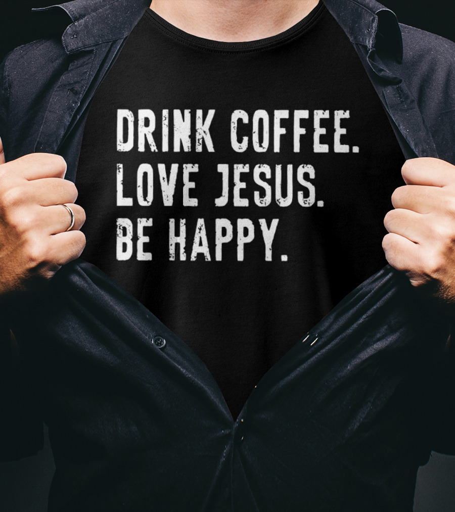 Drink Coffee Love Jesus Be Happy Positive Faithful T-Shirt