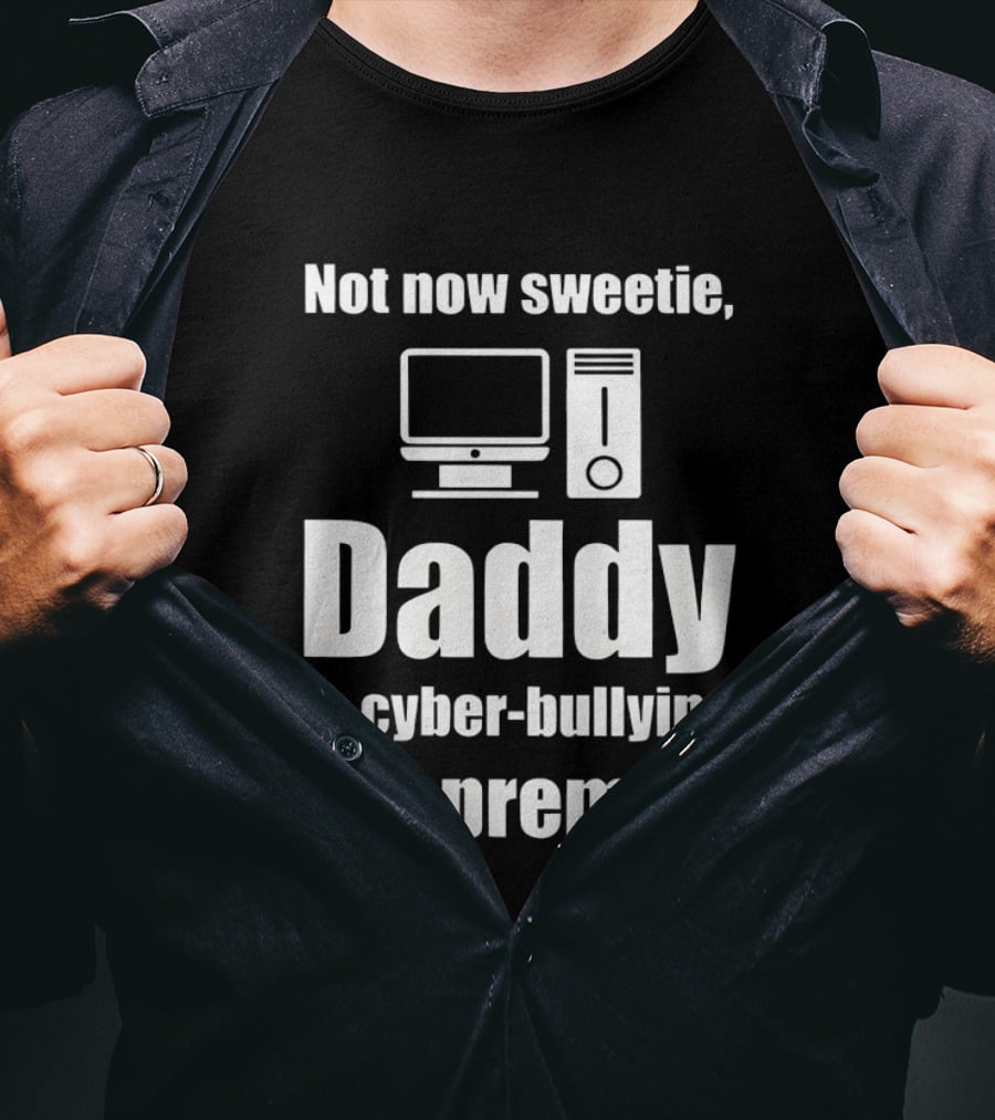 Not Now Sweetie Daddy Is Cyber Bullying The Premier Computer T-Shirt