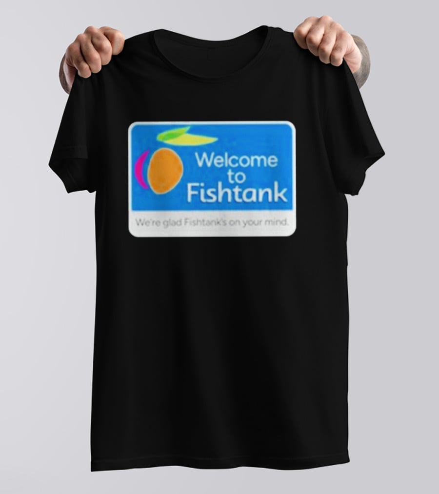 Welcome To Fishtank We're Glad Fishtank's On Your Mind T-Shirt