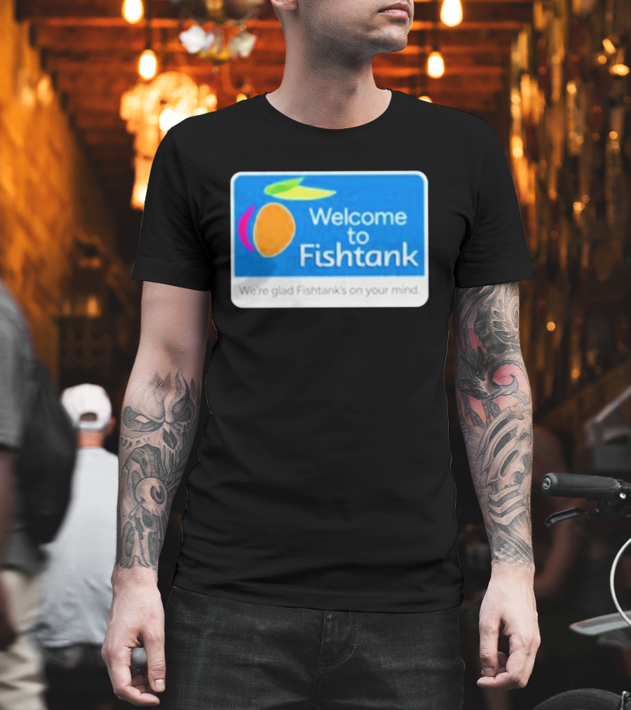 Welcome To Fishtank We're Glad Fishtank's On Your Mind T-Shirt