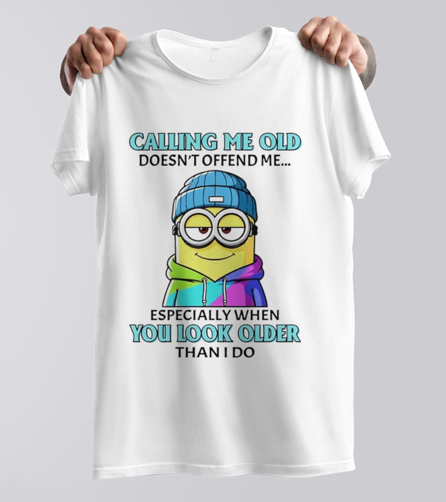 Calling Me Old Doesn't Offend Me Especially When You Look Older Than I Do Minion T-Shirt