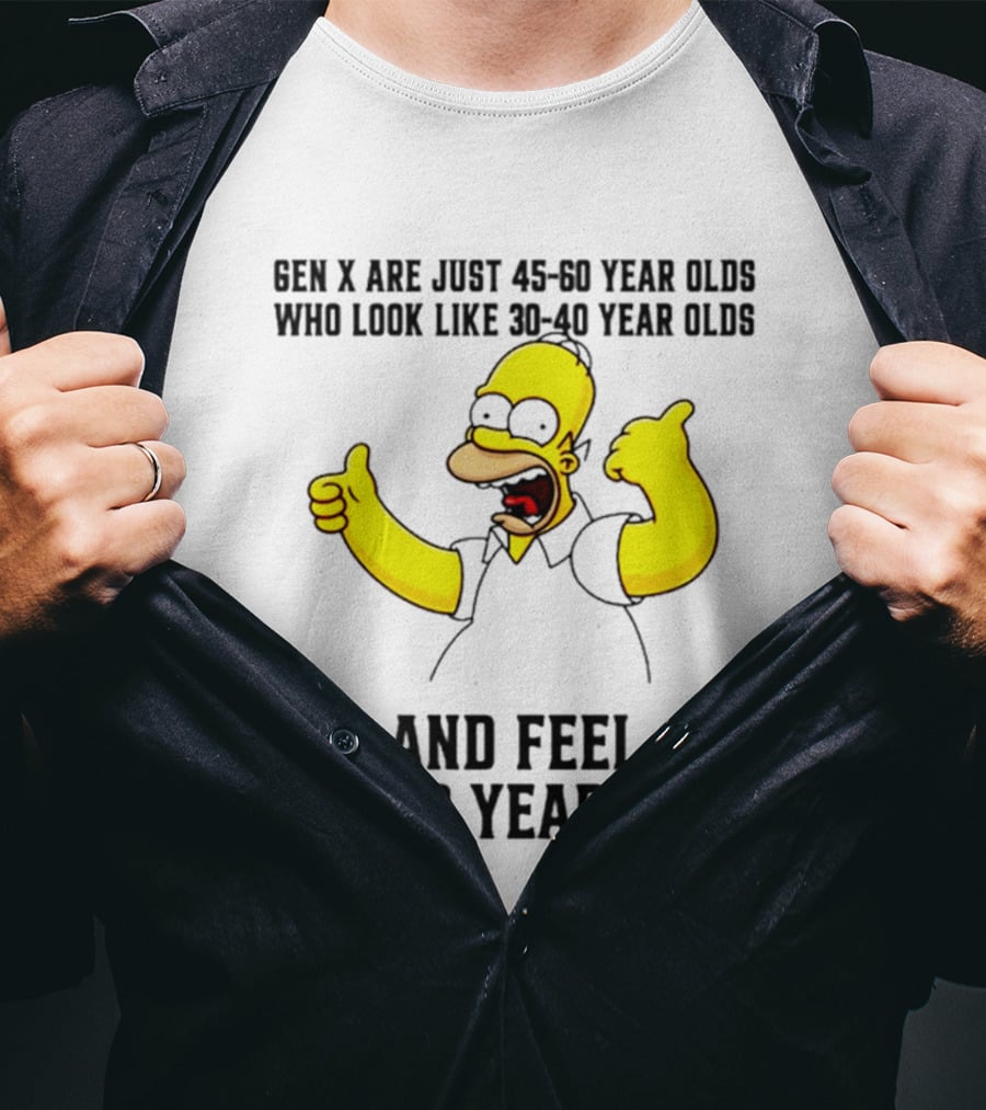 Gen X Are Just 45 60 Year Olds Who Look Like 30 40 Year Olds And Feel 100 110 Years Old T-Shirt