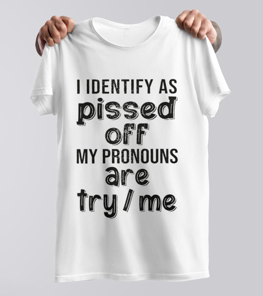 I Identify As Pissed Off My Pronouns Are Try Me T-Shirt