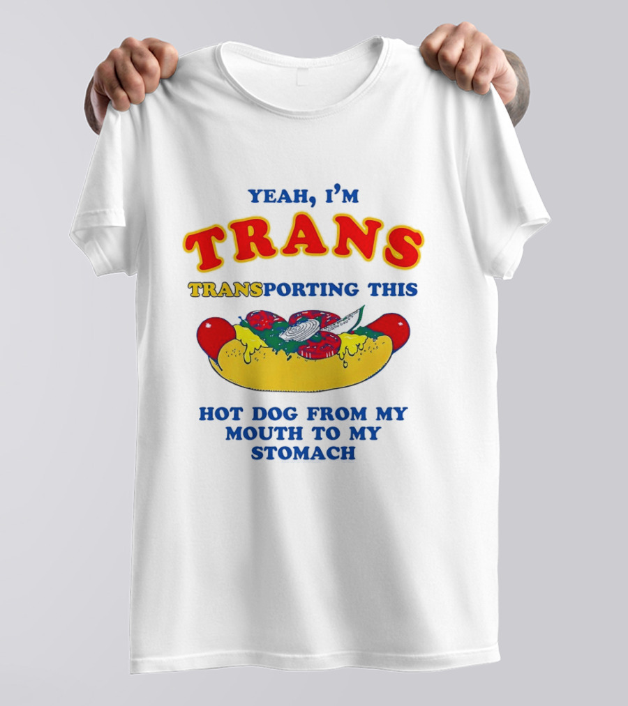 Yeah I'm TRANS Transporting This Hot Dog From My Mouth To My Stomach T-Shirt