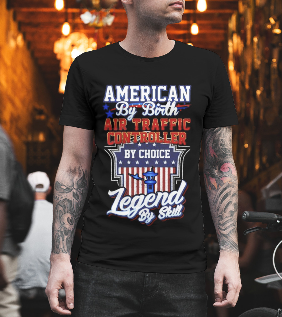 American By Birth Air Traffic Controller By Choice Legend By Skill Patriotic Pride T-Shirt