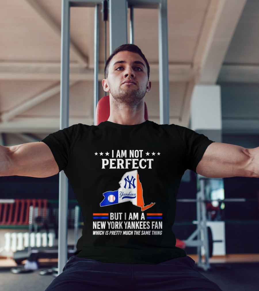 I Am Not Perfect New York Yankees Fan Which Is Pretty Much The Same Thing T-Shirt