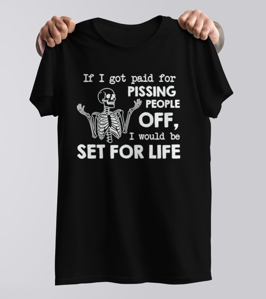 If I Got Paid For Pissing People Off Skeleton Set For Life T-Shirt