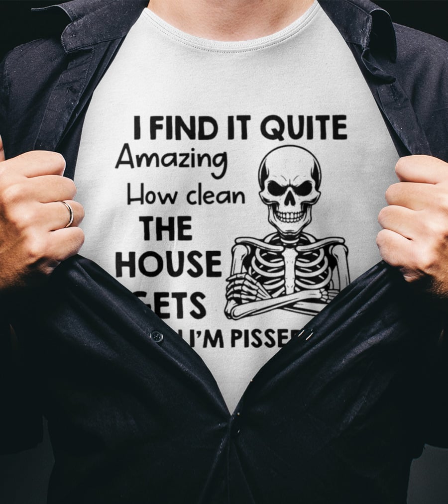 I Find It Quite Amazing How Clean The House Gets When I'm Pissed Off Skeleton T-Shirt