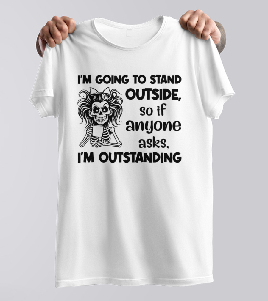 I'm Going To Stand Outside So If Anyone Asks I'm Outstanding Skeleton T-Shirt