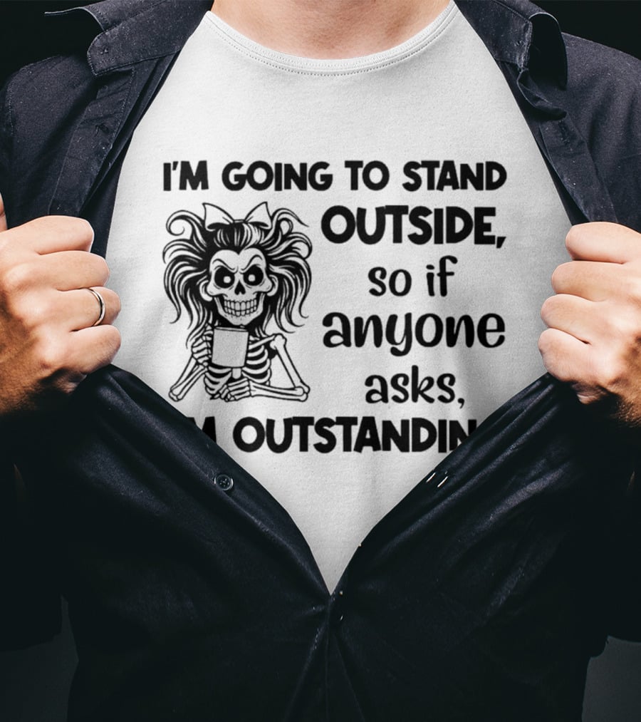 I'm Going To Stand Outside So If Anyone Asks I'm Outstanding Skeleton T-Shirt