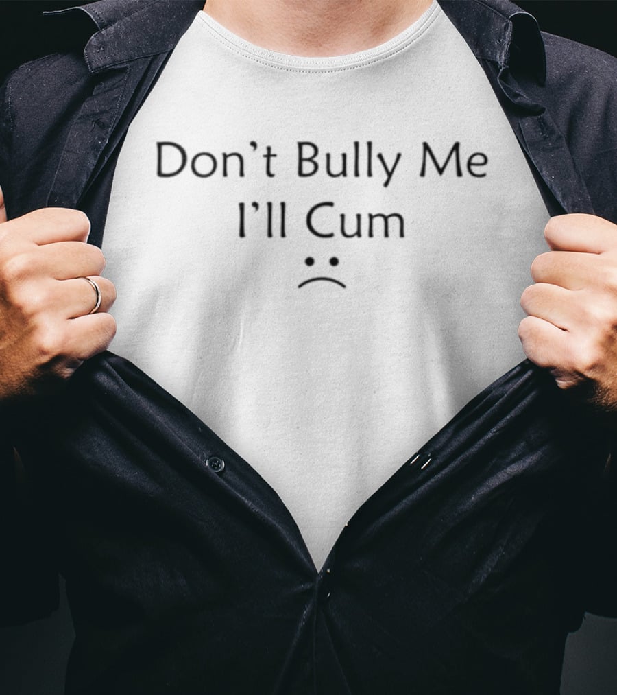Don't Bully Me I'll Cum Sad Face Emoticon T-Shirt