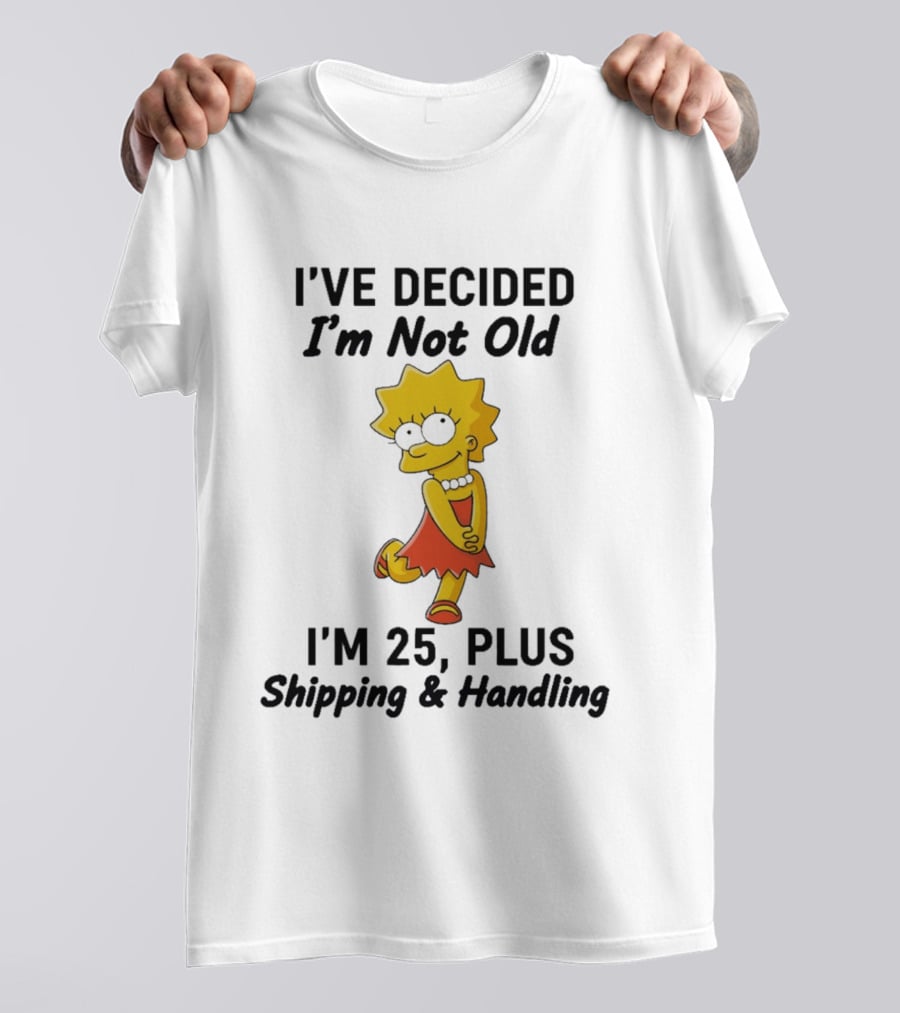 Simpsons Lisa I've Decided I'm Not Old I'm 25 Plus Shipping And Handling T-Shirt