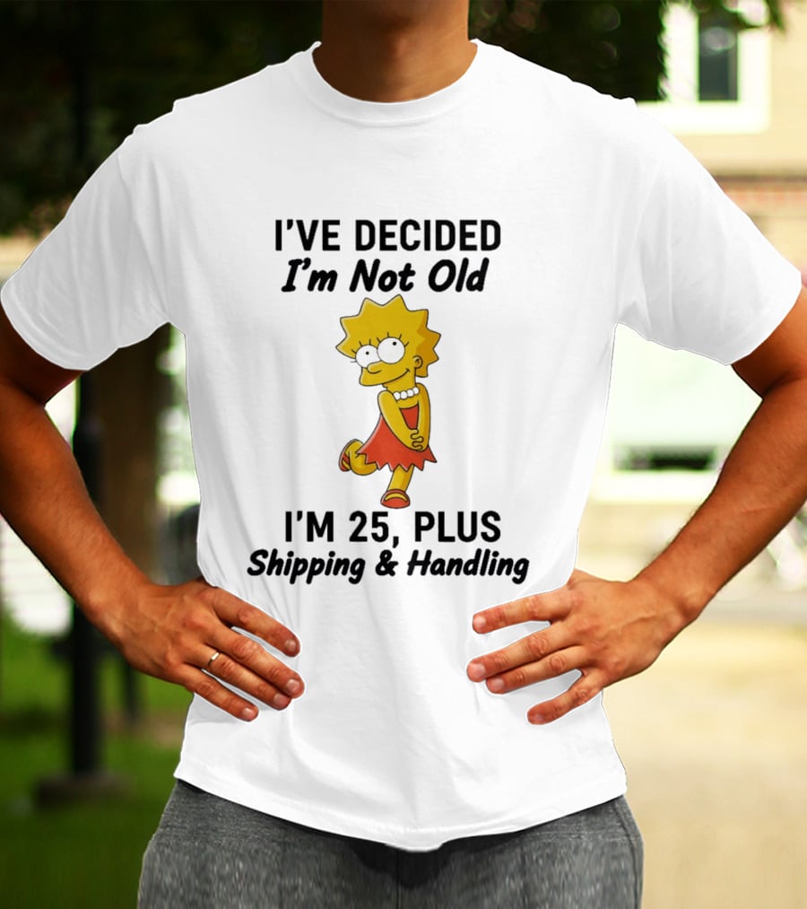 Simpsons Lisa I've Decided I'm Not Old I'm 25 Plus Shipping And Handling T-Shirt