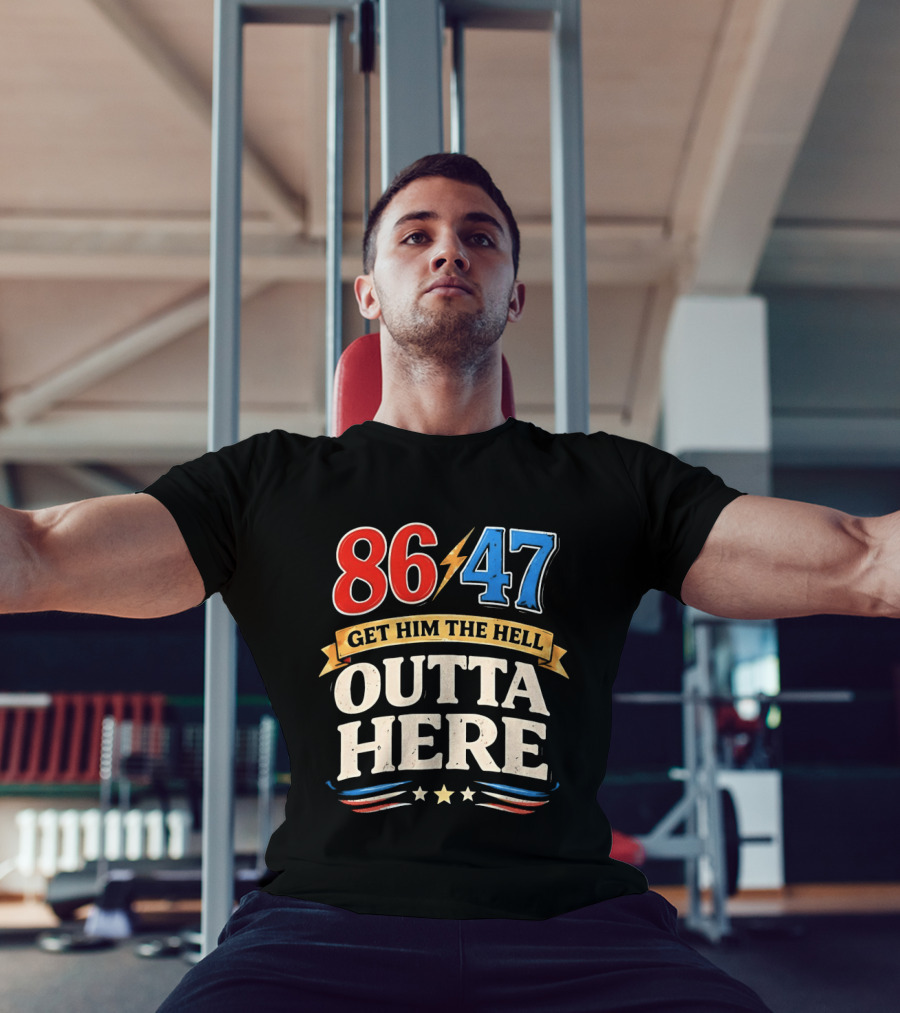 86 47 Get Him The Hell Outta Here Patriotic T-Shirt