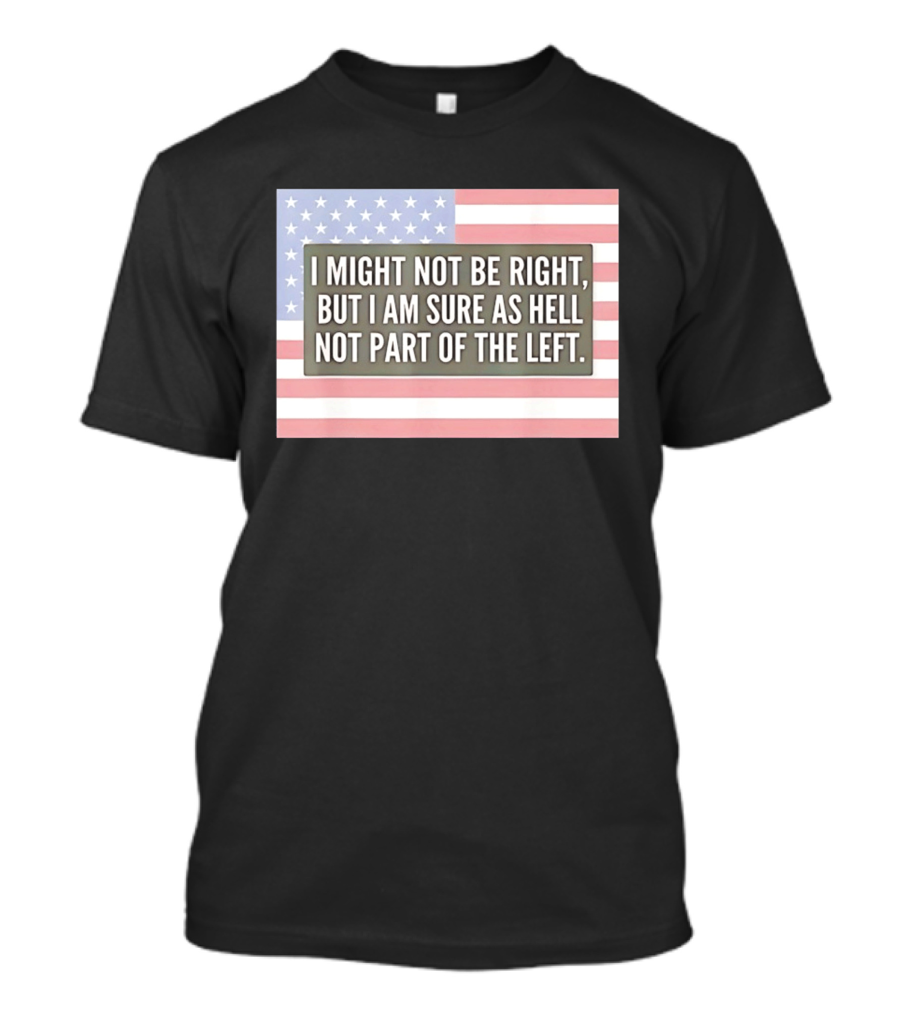 I Might Not Be Right But I Am Sure As Hell Not Part Of The Left American Flag T-Shirt
