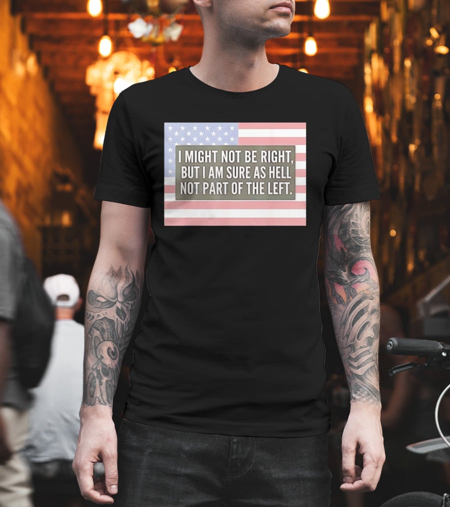 I Might Not Be Right But I Am Sure As Hell Not Part Of The Left American Flag T-Shirt