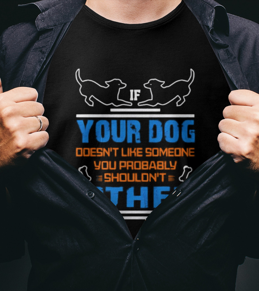 If Your Dog Doesn't Like Someone You Probably Shouldn't Either Funny Dog T-Shirt