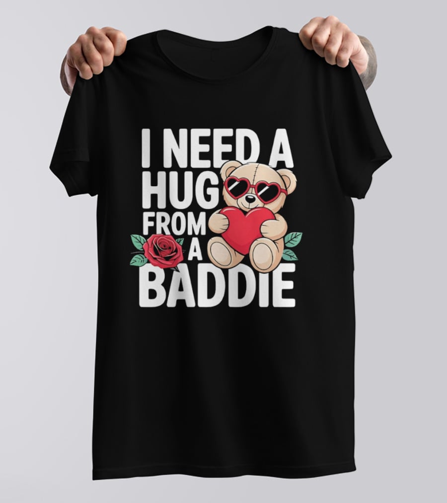 I Need A Hug From A Baddie Teddy Bear Heart Rose T-Shirt