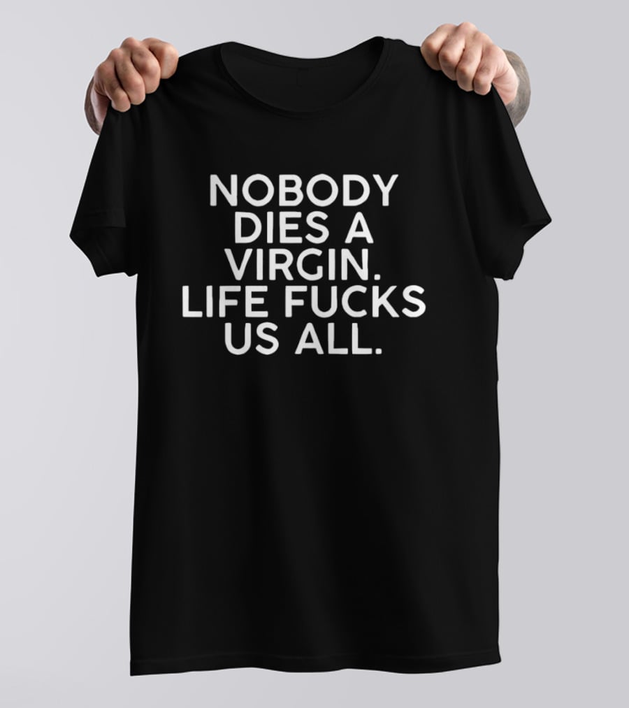 Nobody Dies A Virgin Life Fucks Us All T-Shirt