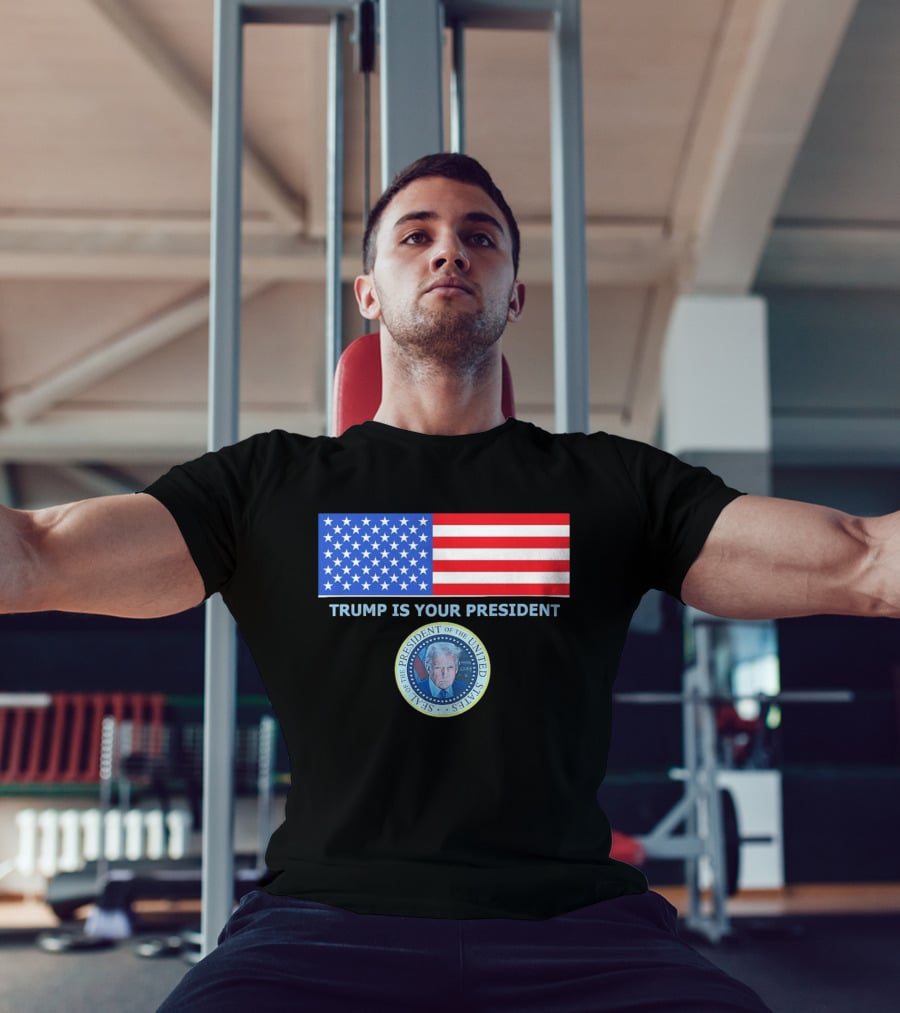 Trump Is Your President Flag Seal Of The President Of The United States T-Shirt