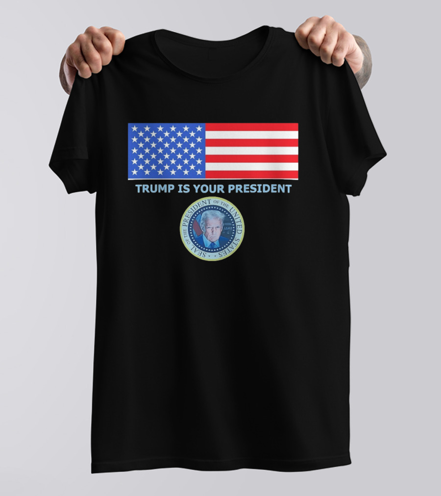 Trump Is Your President Flag Seal Of The President Of The United States T-Shirt