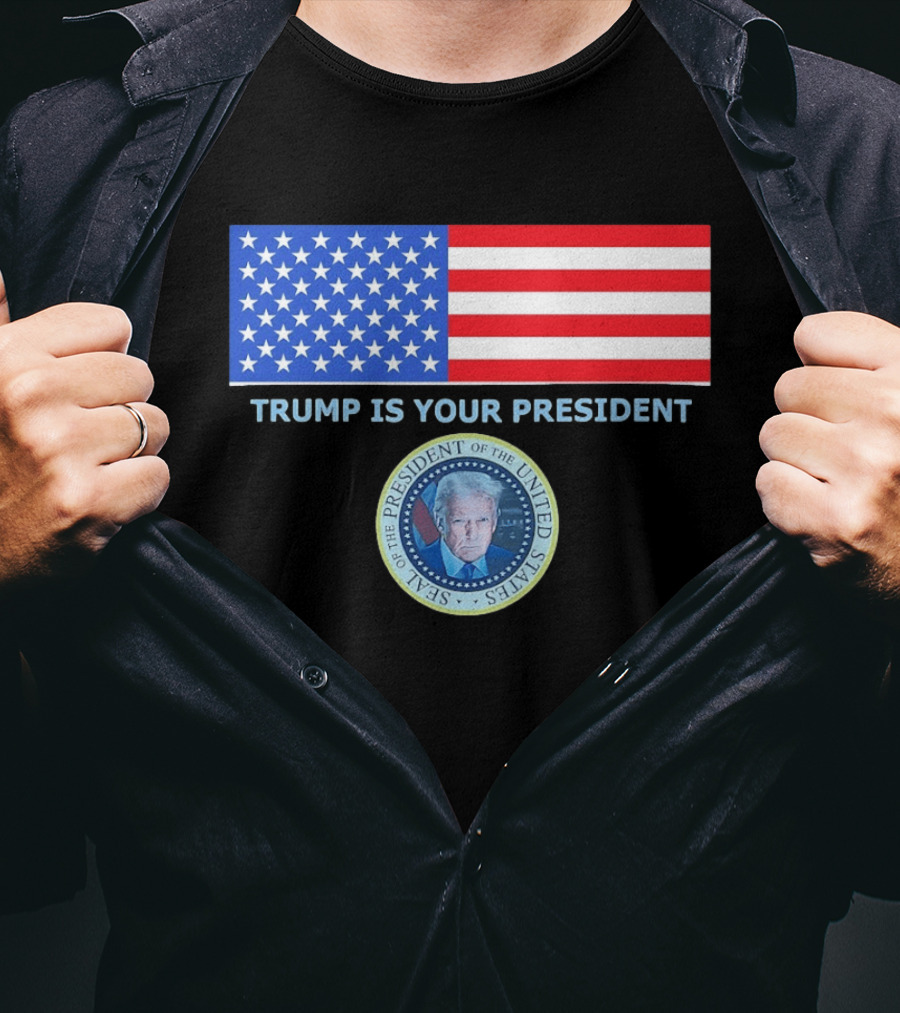 Trump Is Your President Flag Seal Of The President Of The United States T-Shirt