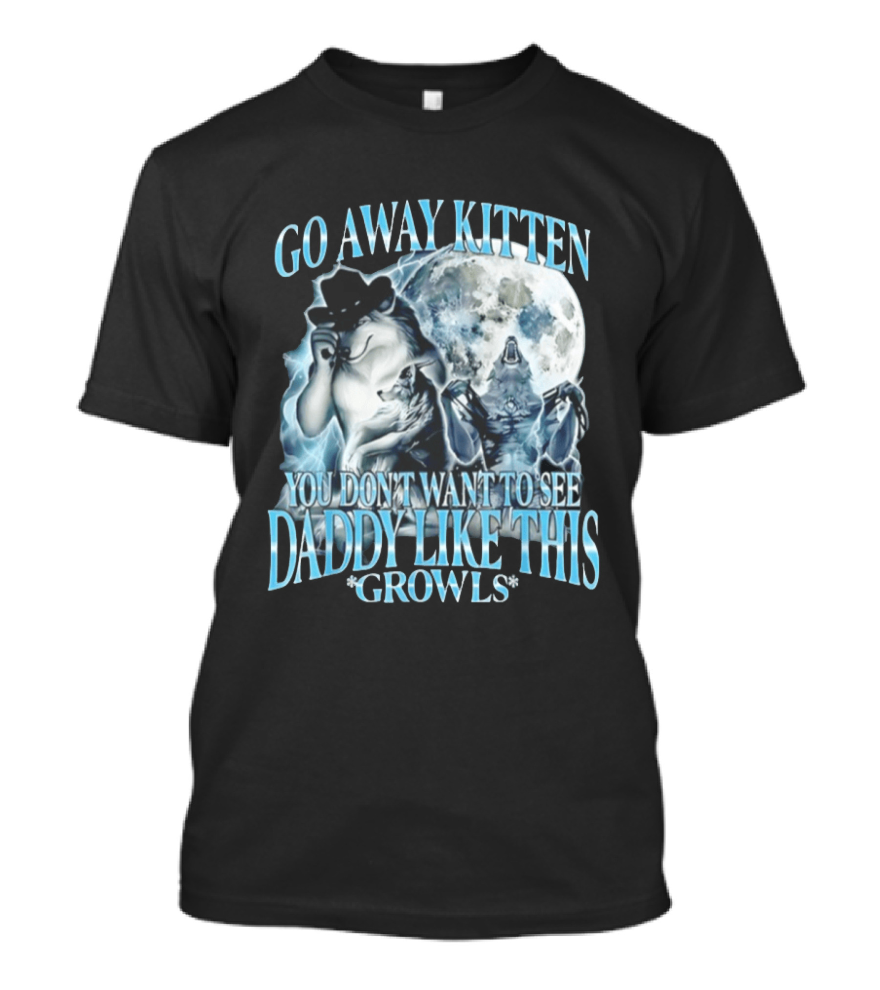 Go Away Kitten You Don't Want To See Daddy Like This Growls Wolf T-Shirt