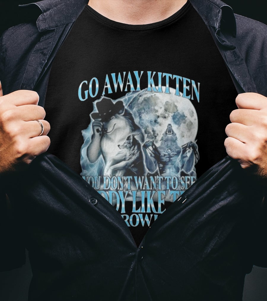 Go Away Kitten You Don't Want To See Daddy Like This Growls Wolf T-Shirt