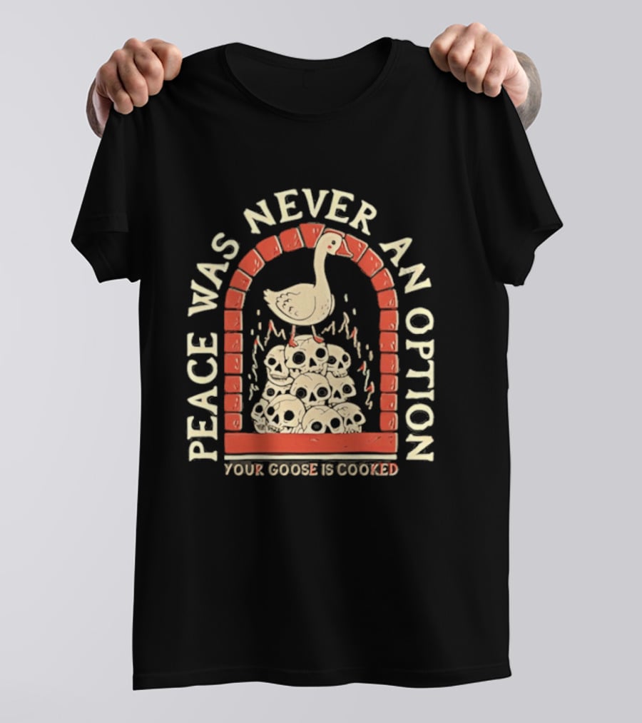 Goose On Skulls Peace Was Never An Option Your Goose Is Cooked T-Shirt
